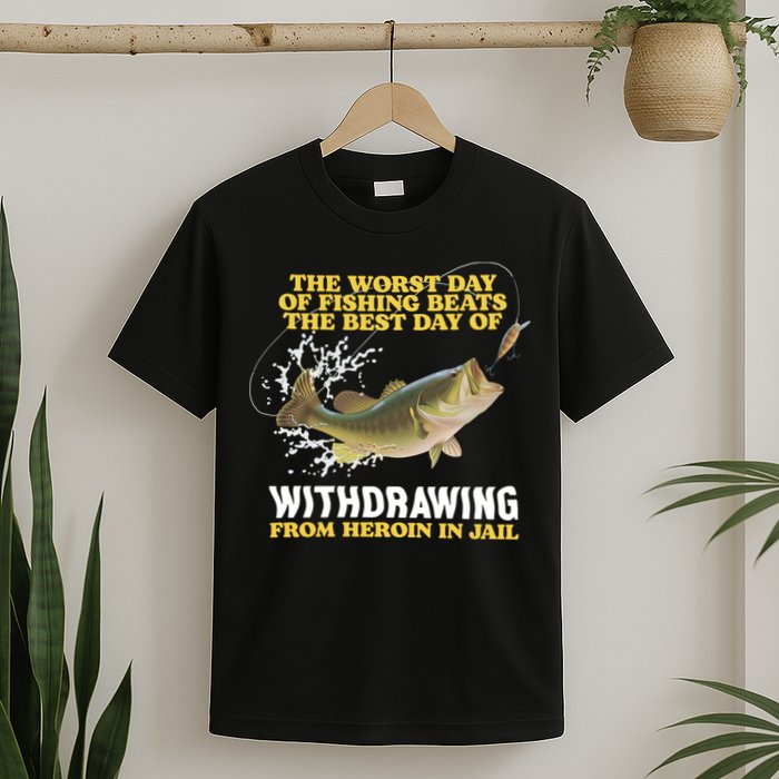 Worst Day Of Fishing Beats The Best Day Of From Heroin In Jail T-Shirt