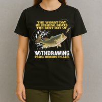 Worst Day Of Fishing Beats The Best Day Of From Heroin In Jail T-Shirt