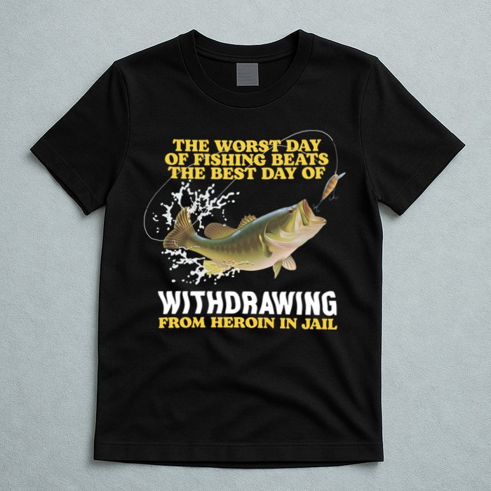 Worst Day Of Fishing Beats The Best Day Of From Heroin In Jail T-Shirt