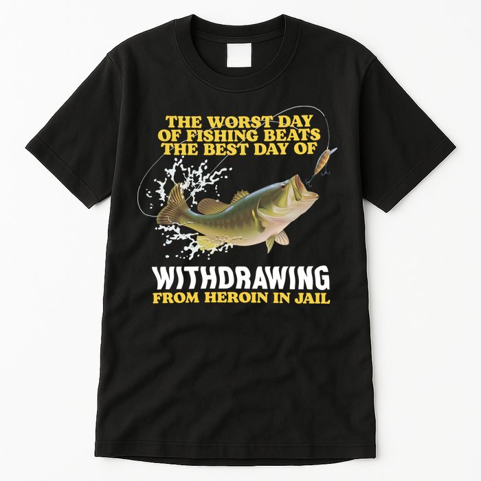 Worst Day Of Fishing Beats The Best Day Of From Heroin In Jail Tall T-Shirt
