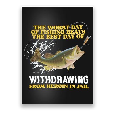 Worst Day Of Fishing Beats The Best Day Of From Heroin In Jail Poster