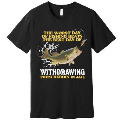 Worst Day Of Fishing Beats The Best Day Of From Heroin In Jail Premium T-Shirt