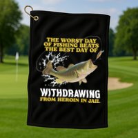 Worst Day Of Fishing Beats The Best Day Of From Heroin In Jail Golf Towel
