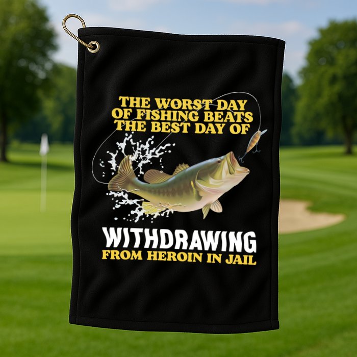Worst Day Of Fishing Beats The Best Day Of From Heroin In Jail Golf Towel
