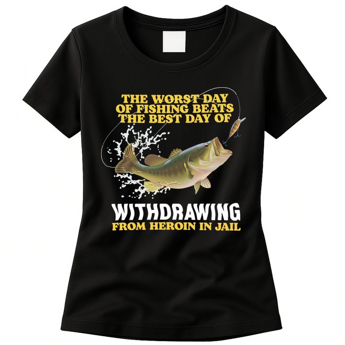 Worst Day Of Fishing Beats The Best Day Of From Heroin In Jail Womens T-Shirt