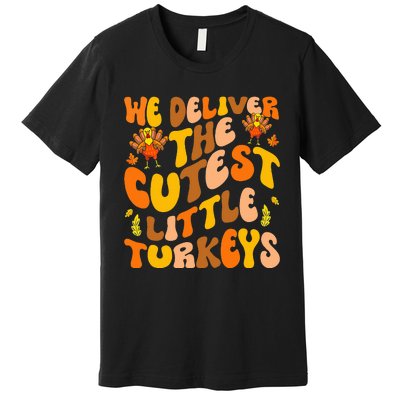 We Deliver The Cutest Little Turkeys L&D Nurse Thanksgiving Premium T-Shirt