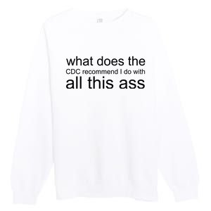 What Does The Cdc Recommend I Do With All This Ass Premium Crewneck Sweatshirt