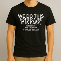 We Do This Not Because It Is Easy, But Because We Thought It Would Be Easy. T-Shirt