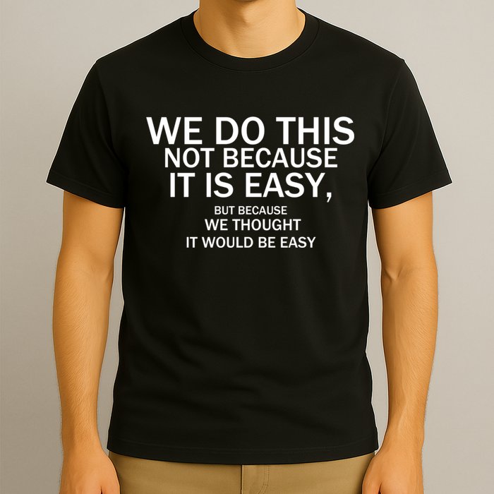 We Do This Not Because It Is Easy, But Because We Thought It Would Be Easy. T-Shirt