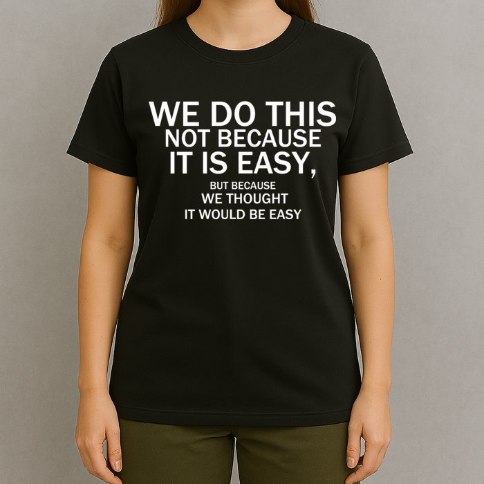 We Do This Not Because It Is Easy, But Because We Thought It Would Be Easy. T-Shirt