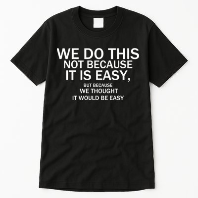 We Do This Not Because It Is Easy, But Because We Thought It Would Be Easy. Tall T-Shirt