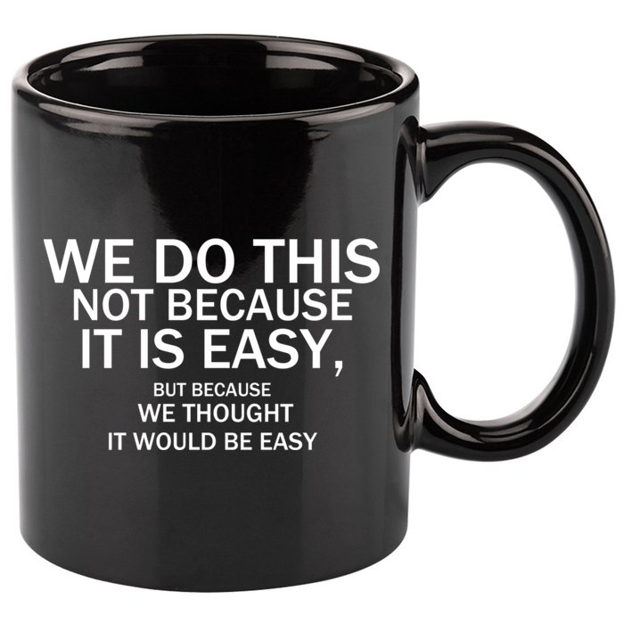 We Do This Not Because It Is Easy, But Because We Thought It Would Be Easy. 11oz C Handle Ceramic Mug
