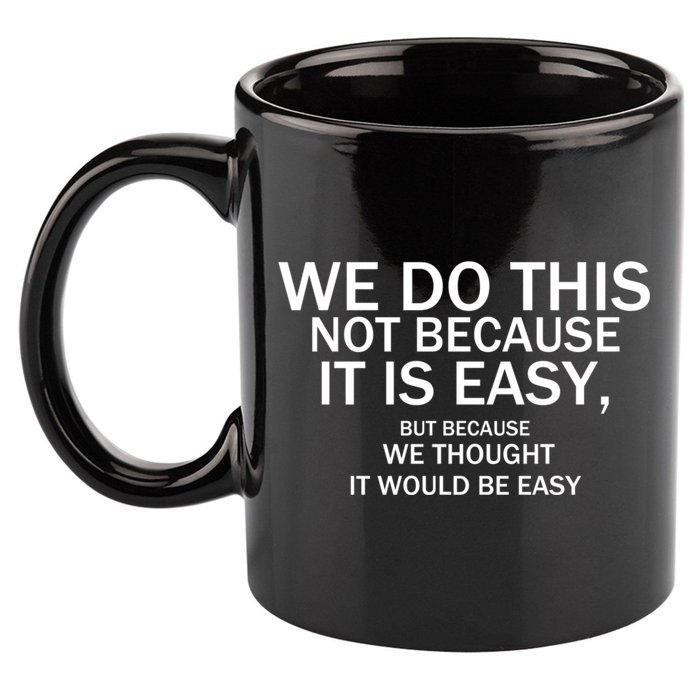 We Do This Not Because It Is Easy, But Because We Thought It Would Be Easy. 11oz C Handle Ceramic Mug