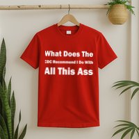 What Does The CDC Recommend I Do With All This Ass T-Shirt