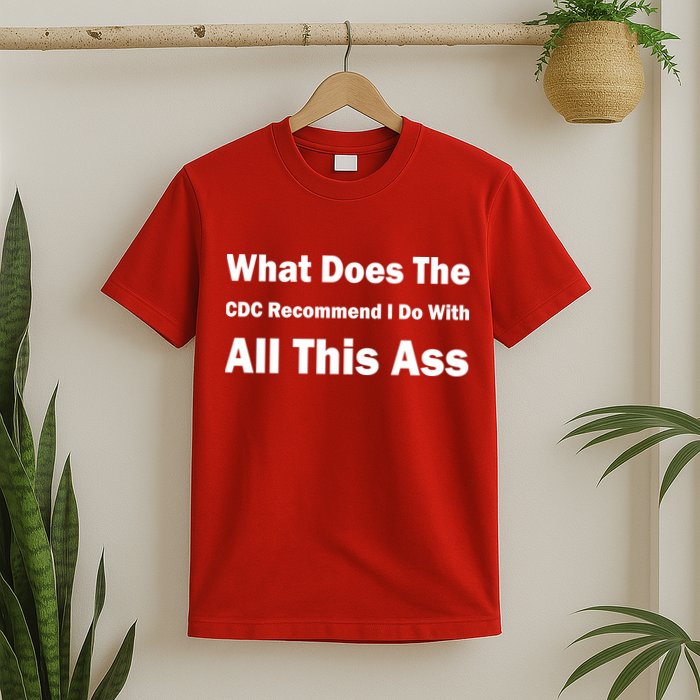 What Does The CDC Recommend I Do With All This Ass T-Shirt