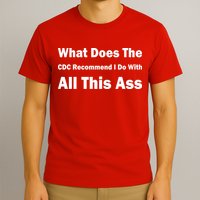 What Does The CDC Recommend I Do With All This Ass T-Shirt