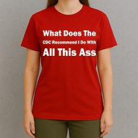 What Does The CDC Recommend I Do With All This Ass T-Shirt