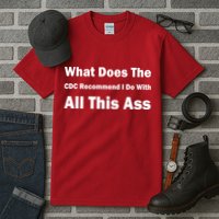 What Does The CDC Recommend I Do With All This Ass Tall T-Shirt
