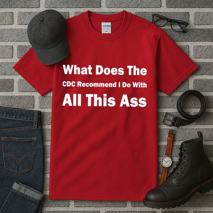 What Does The CDC Recommend I Do With All This Ass Tall T-Shirt