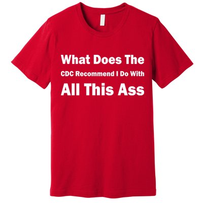 What Does The CDC Recommend I Do With All This Ass Premium T-Shirt