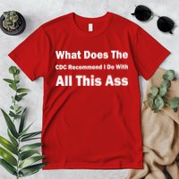 What Does The CDC Recommend I Do With All This Ass Premium T-Shirt