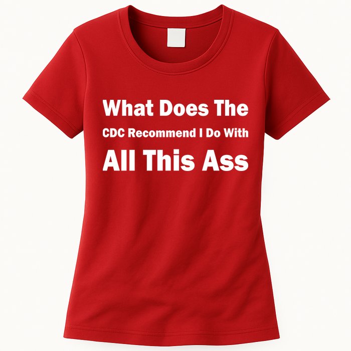 What Does The CDC Recommend I Do With All This Ass Womens T-Shirt