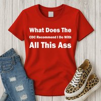 What Does The CDC Recommend I Do With All This Ass Womens T-Shirt
