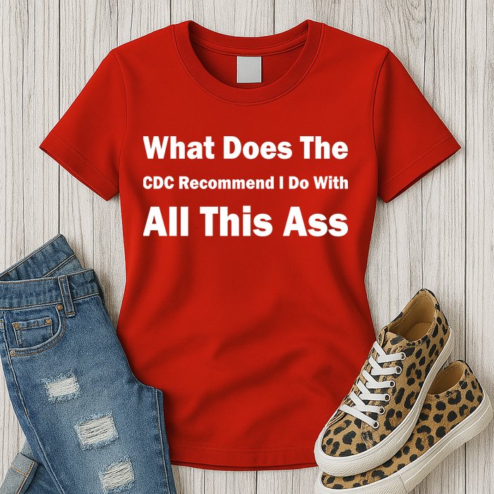 What Does The CDC Recommend I Do With All This Ass Womens T-Shirt