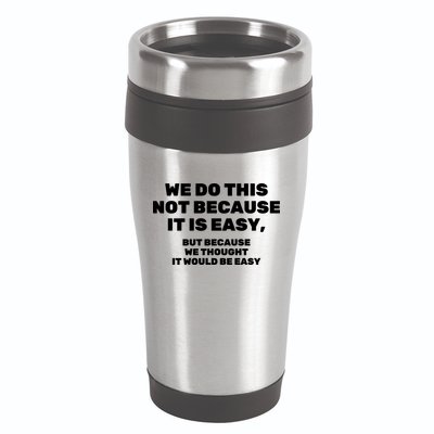 We Do This Not Because It Is Easy, But Because We Thought It Would Be Easy 16oz Travel Tumbler