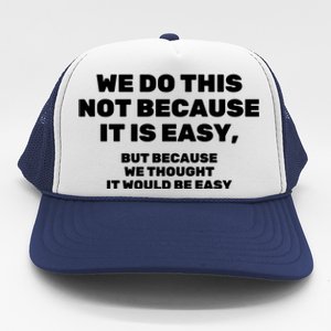 We Do This Not Because It Is Easy, But Because We Thought It Would Be Easy Trucker Hat