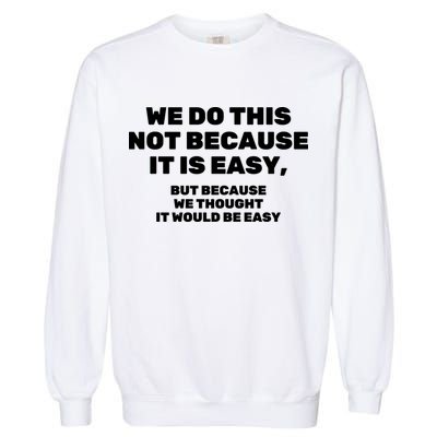 We Do This Not Because It Is Easy, But Because We Thought It Would Be Easy Garment-Dyed Sweatshirt