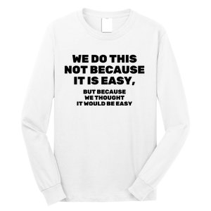 We Do This Not Because It Is Easy, But Because We Thought It Would Be Easy Long Sleeve Shirt