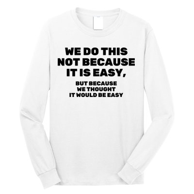 We Do This Not Because It Is Easy, But Because We Thought It Would Be Easy Long Sleeve Shirt