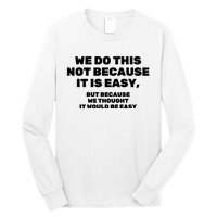 We Do This Not Because It Is Easy, But Because We Thought It Would Be Easy Long Sleeve Shirt