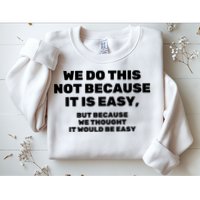 We Do This Not Because It Is Easy, But Because We Thought It Would Be Easy Sweatshirt