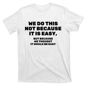 We Do This Not Because It Is Easy, But Because We Thought It Would Be Easy T-Shirt