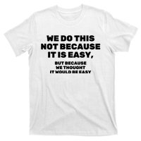 We Do This Not Because It Is Easy, But Because We Thought It Would Be Easy T-Shirt