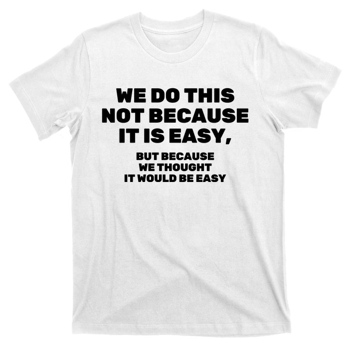 We Do This Not Because It Is Easy, But Because We Thought It Would Be Easy T-Shirt