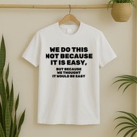 We Do This Not Because It Is Easy, But Because We Thought It Would Be Easy T-Shirt
