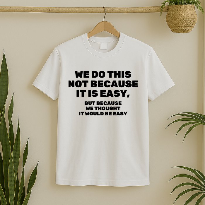 We Do This Not Because It Is Easy, But Because We Thought It Would Be Easy T-Shirt