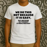 We Do This Not Because It Is Easy, But Because We Thought It Would Be Easy T-Shirt