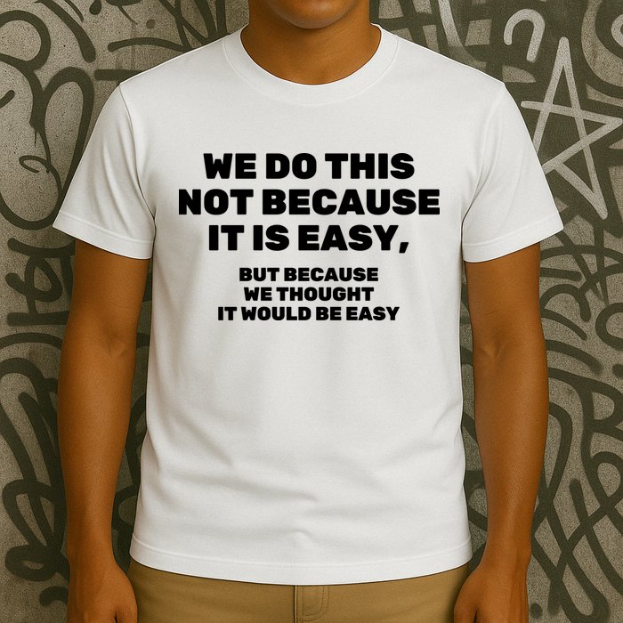 We Do This Not Because It Is Easy, But Because We Thought It Would Be Easy T-Shirt