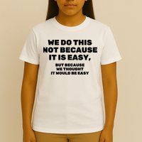 We Do This Not Because It Is Easy, But Because We Thought It Would Be Easy T-Shirt