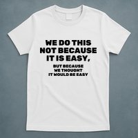 We Do This Not Because It Is Easy, But Because We Thought It Would Be Easy T-Shirt