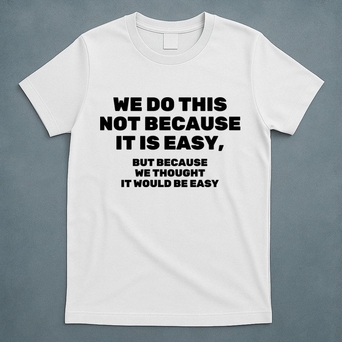We Do This Not Because It Is Easy, But Because We Thought It Would Be Easy T-Shirt