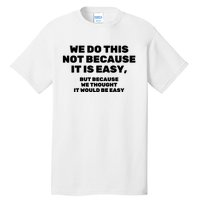 We Do This Not Because It Is Easy, But Because We Thought It Would Be Easy Tall T-Shirt