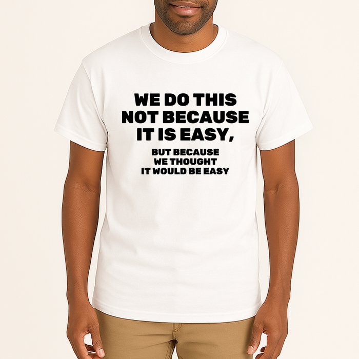 We Do This Not Because It Is Easy, But Because We Thought It Would Be Easy Tall T-Shirt