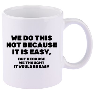 We Do This Not Because It Is Easy, But Because We Thought It Would Be Easy 11oz C Handle Ceramic Mug
