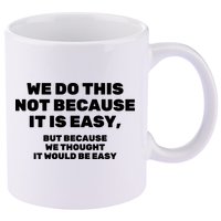 We Do This Not Because It Is Easy, But Because We Thought It Would Be Easy 11oz C Handle Ceramic Mug