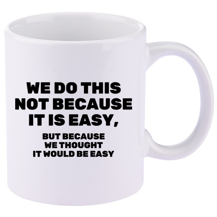 We Do This Not Because It Is Easy, But Because We Thought It Would Be Easy 11oz C Handle Ceramic Mug
